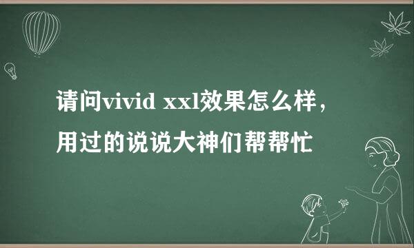 请问vivid xxl效果怎么样，用过的说说大神们帮帮忙