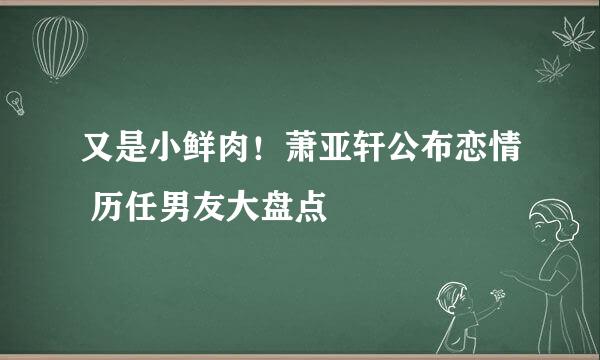 又是小鲜肉！萧亚轩公布恋情 历任男友大盘点