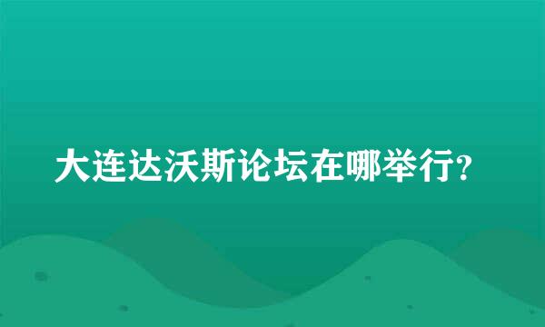 大连达沃斯论坛在哪举行？