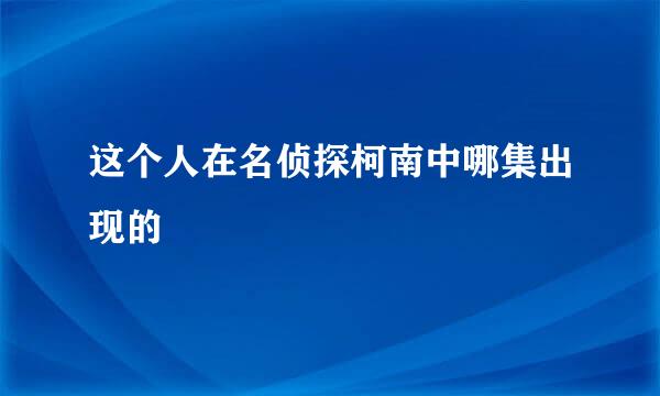 这个人在名侦探柯南中哪集出现的