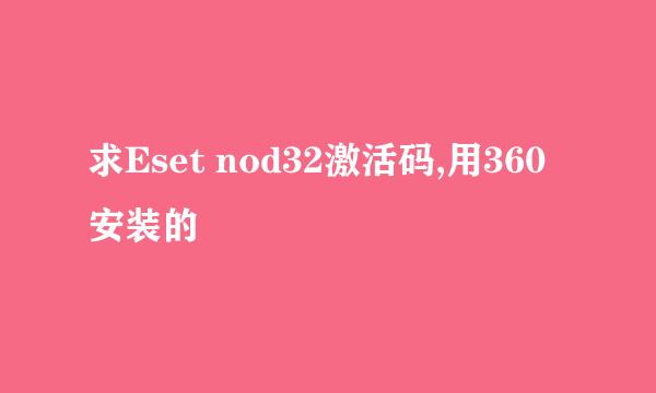 求Eset nod32激活码,用360安装的