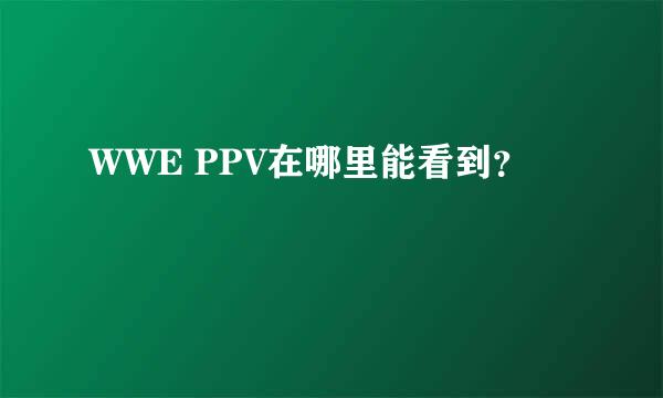 WWE PPV在哪里能看到？