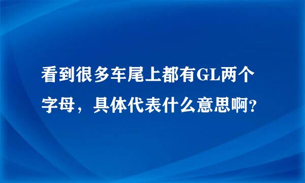 看到很多车尾上都有GL两个字母，具体代表什么意思啊？