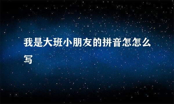 我是大班小朋友的拼音怎怎么写