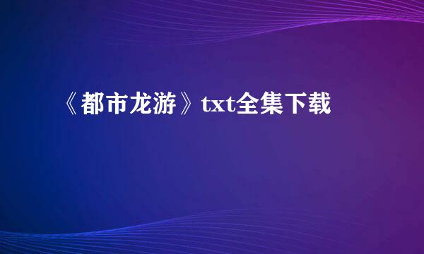 《都市龙游》txt全集下载