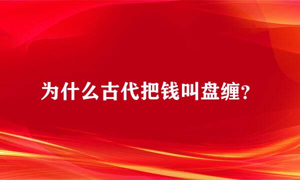 为什么古代把钱叫盘缠？