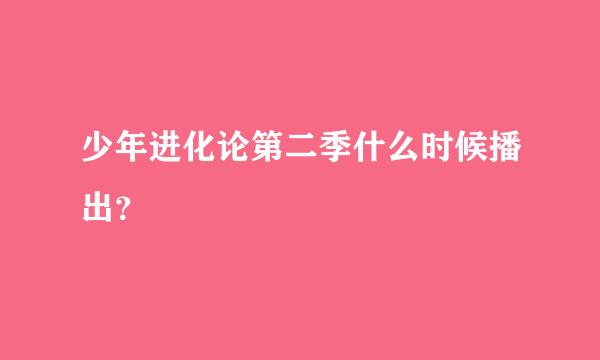 少年进化论第二季什么时候播出？