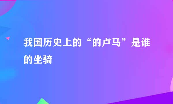 我国历史上的“的卢马”是谁的坐骑