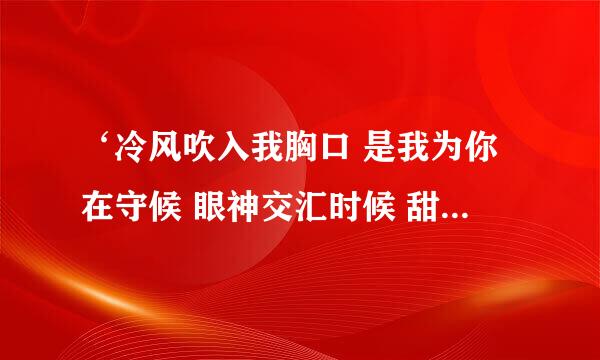 ‘冷风吹入我胸口 是我为你在守候 眼神交汇时候 甜蜜的笑容 ’是什么歌的歌词