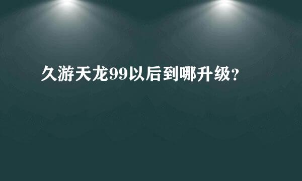 久游天龙99以后到哪升级？