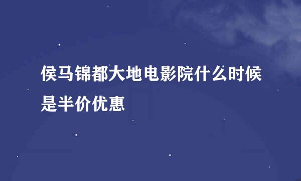 侯马锦都大地电影院什么时候是半价优惠