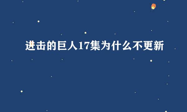 进击的巨人17集为什么不更新