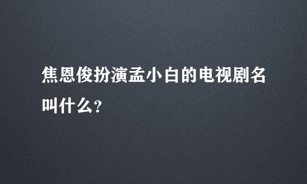 焦恩俊扮演孟小白的电视剧名叫什么？