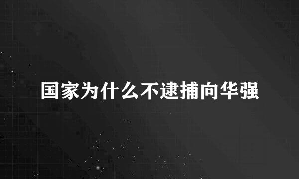 国家为什么不逮捕向华强