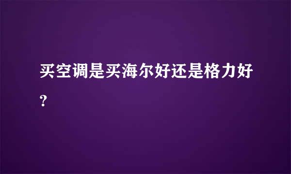 买空调是买海尔好还是格力好？