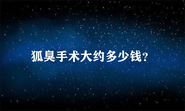 狐臭手术大约多少钱？