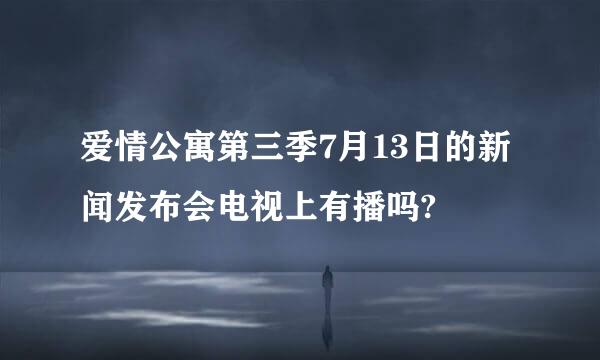 爱情公寓第三季7月13日的新闻发布会电视上有播吗?