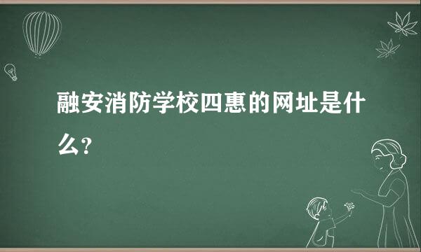 融安消防学校四惠的网址是什么？