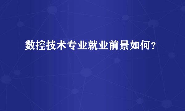 数控技术专业就业前景如何？