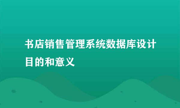 书店销售管理系统数据库设计目的和意义