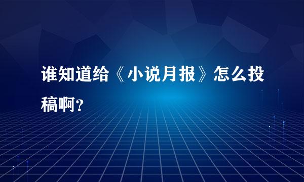 谁知道给《小说月报》怎么投稿啊？