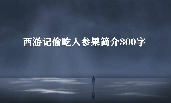 西游记偷吃人参果简介300字