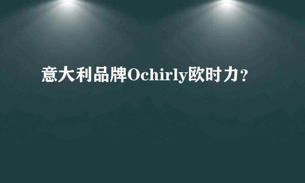 意大利品牌Ochirly欧时力？