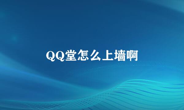 QQ堂怎么上墙啊