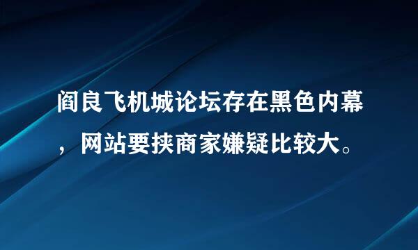 阎良飞机城论坛存在黑色内幕，网站要挟商家嫌疑比较大。