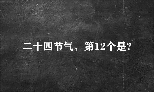 二十四节气，第12个是?