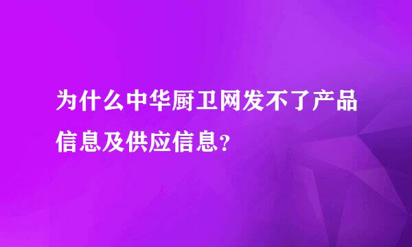 为什么中华厨卫网发不了产品信息及供应信息？