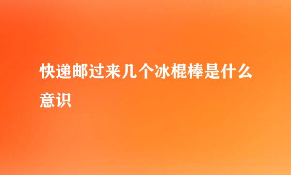 快递邮过来几个冰棍棒是什么意识