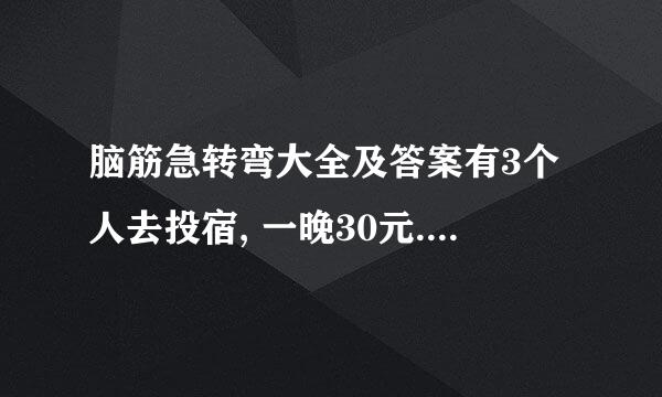 脑筋急转弯大全及答案有3个人去投宿, 一晚30元. 三...