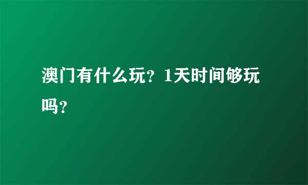 澳门有什么玩？1天时间够玩吗？