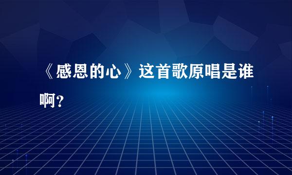 《感恩的心》这首歌原唱是谁啊？