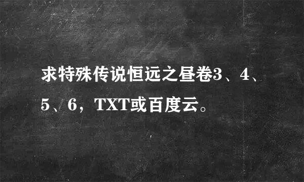 求特殊传说恒远之昼卷3、4、5、6，TXT或百度云。