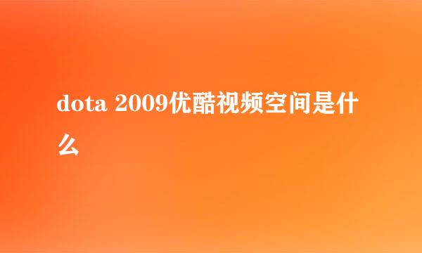 dota 2009优酷视频空间是什么