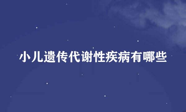 小儿遗传代谢性疾病有哪些