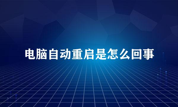 电脑自动重启是怎么回事