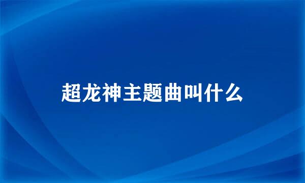 超龙神主题曲叫什么