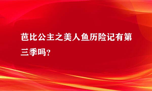 芭比公主之美人鱼历险记有第三季吗？