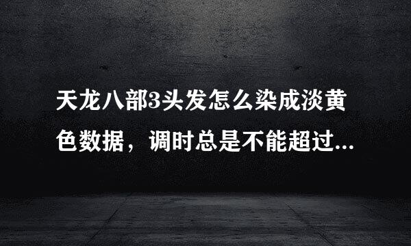 天龙八部3头发怎么染成淡黄色数据，调时总是不能超过126，怎么回事