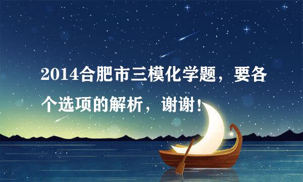 2014合肥市三模化学题，要各个选项的解析，谢谢！