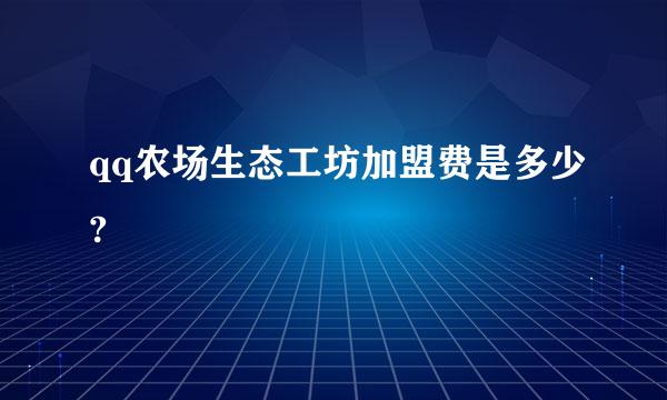 qq农场生态工坊加盟费是多少?