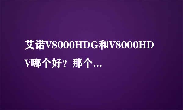 艾诺V8000HDG和V8000HDV哪个好？那个性价比最高？