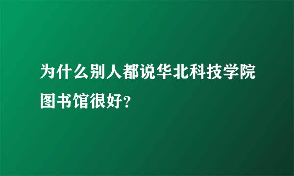 为什么别人都说华北科技学院图书馆很好？