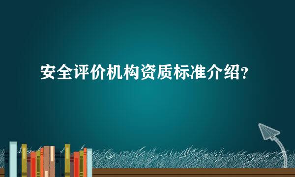 安全评价机构资质标准介绍？