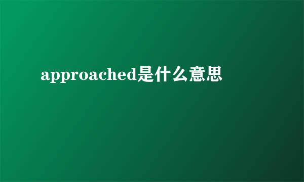 approached是什么意思