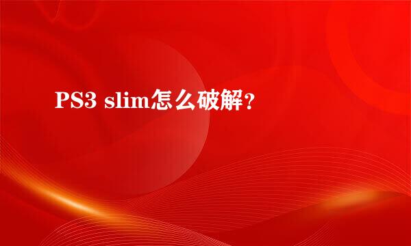 PS3 slim怎么破解？