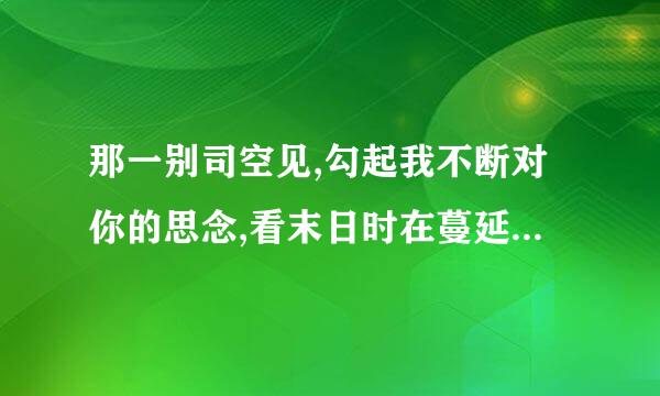 那一别司空见,勾起我不断对你的思念,看末日时在蔓延,是哪首歌曲的歌词